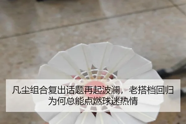 凡尘组合复出话题再起波澜，老搭档回归为何总能点燃球迷热情