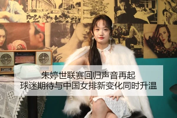 朱婷世联赛回归声音再起 球迷期待与中国女排新变化同时升温